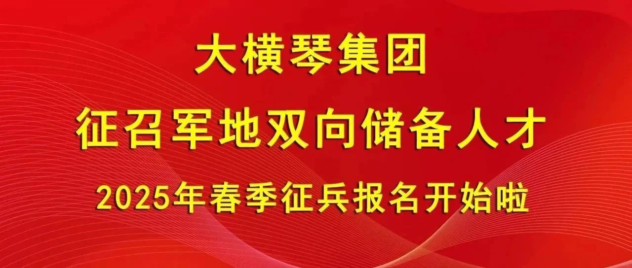 大橫琴集團(tuán)征召軍地雙向儲(chǔ)備人才，2025年春季征兵報(bào)名開(kāi)始啦！