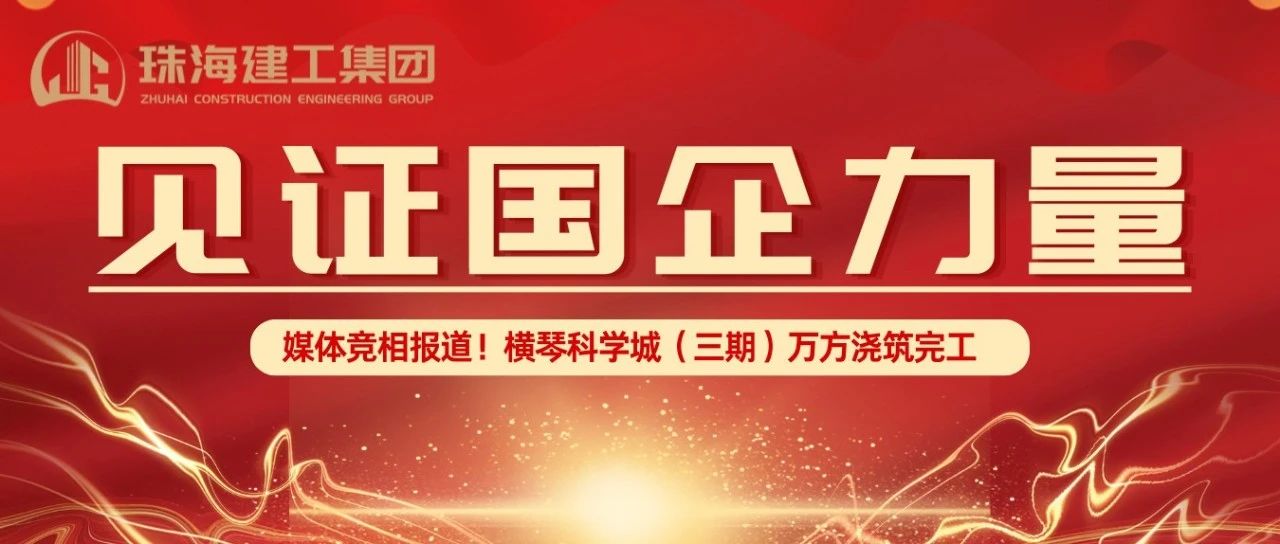 見證國企力量 | 橫琴科學城（三期）萬方大體積混凝土澆筑完成，媒體競相報道